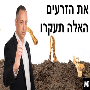 את הזרעים האלה תעקרו