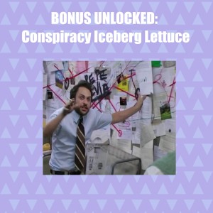 147 - BONUS UNLOCKED: Conspiracy Iceberg Lettuce