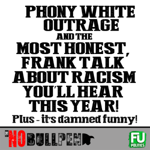 EP #13 - The NO BULLpen - PHONY WHITE OUTRAGE & REAL FRANK TALK ABOUT REAL RACISM!