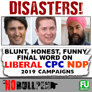 EP #14 - The NO BULLpen - DISASTERS!  FINAL WORD ON LIBERAL, CPC & NDP CAMPAIGNS