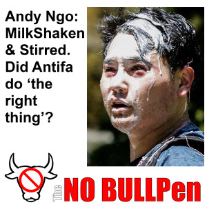 EP #3 - The NO BULLpen - ANDY NGO - MILKSHAKEN & STIRRED - but did Antifa do 'the right thing'?