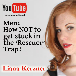 MEN: HOW TO STOP BEING CAUGHT IN THE ’RESCUER’ TRAP - LIANA K