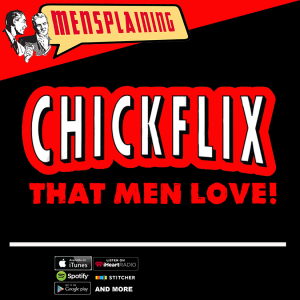 MENSPLAINING - CHICK FLICKS MEN LOVE