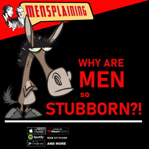 MENSPLAINING - WHY ARE MEN SO STUBBORN?