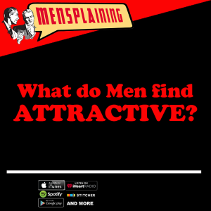 MENSPLAINING - WHAT DO MEN FIND ATTRACTIVE?