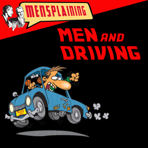 MENSPLAINING - MEN & DRIVING!