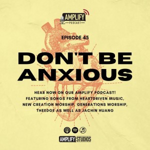 Amplify Podcast Episode 45 // Don’t Be Anxious