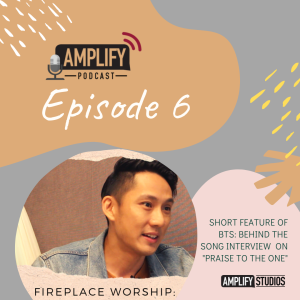 Amplify Podcast Episode 6 // BTS:: Behind The Song (Fireplace Worship - Praise To The One)