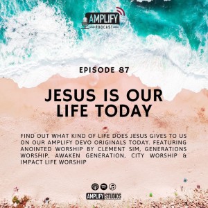 Amplify Podcast Episode 87 // Jesus Is Our Life Today