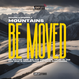 Amplify Podcast Season 5 Episode 4 // Mountains Be Moved