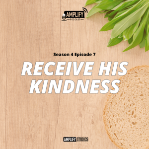 Amplify Podcast Season 4 Episode 7 // Receive His Kindness