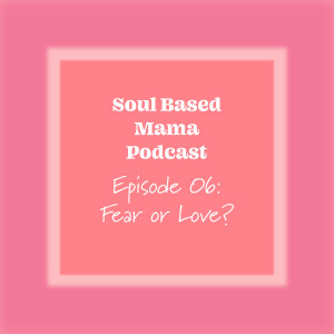 EPISODE 06: FEAR OR LOVE?
