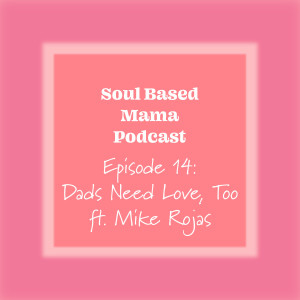 EPISODE 14: DADS NEED LOVE, TOO ft. Mike Rojas