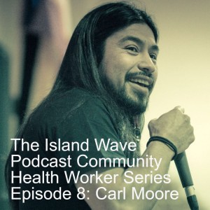 The Island Wave Podcast Community Health Worker Series Episode 8: Carl Moore