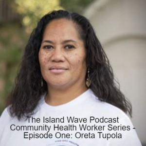 The Island Wave Podcast Community Health Worker Series Episode One: Oreta Tupola