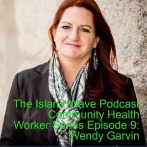 The Island Wave Podcast Community Health Worker Series Episode 9: Wendy Garvin