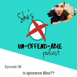 EPISODE 36 - Is Ignorance Bliss??