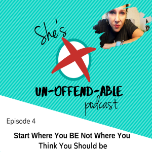 EPISODE 4 - Start Where You BE Not Where You Think You Should Be