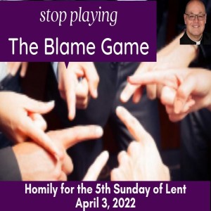 ”Stop Playing the Blame Game” (4/3/2022)