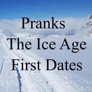 Pranks. The Ice Age. First Dates