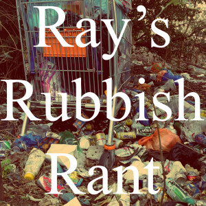 Ray’s Rubbish Rant