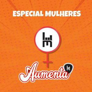 Aumenta - Especial Mês das Mulheres