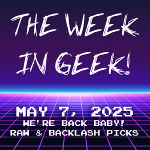 The Week In Geek - May 7, 2025!