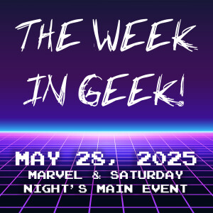 The Week In Geek - May 28, 2025!