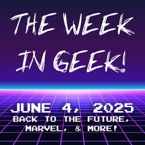 The Week In Geek for June 4, 2025!