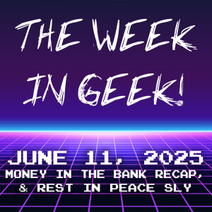 The Week In Geek - June 11, 2025!
