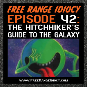 Episode 42: The Hitchhiker’s Guide To The Galaxy (Free Range Idiocy Book Club)