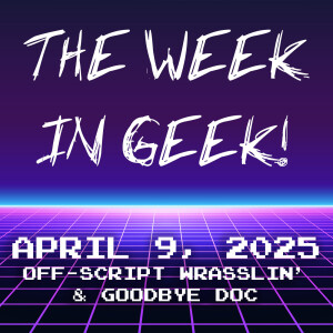 The Week In Geek - April 9, 2025!