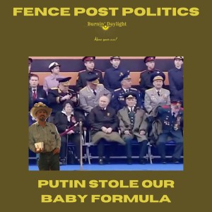 Fence Post Politics: Putin Stole Our Baby Formula