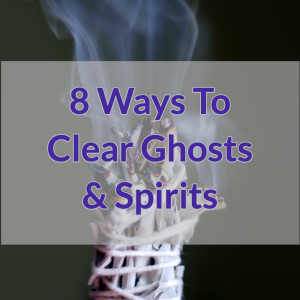 8 Ways To Clear Ghosts & Spirits From Your Home