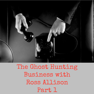 The Ghost Hunting Business with Ross Allison Part 1