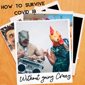 How to Survive During Covid 19 Without Going Crazy