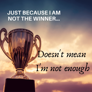 Just Because You Didn't Win Doesn't Mean You are Not Enough!