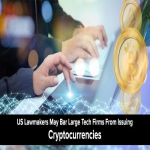 US Lawmakers May Bar Large Tech Firms From Creating and Issuing Cryptocurrencies