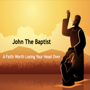 ”A Faith Worth Losing Your Head Over” - John‘s Origin Story By: Pastor Jimmy Vaughn