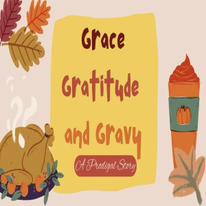 "Grace, Gratitude, and Gravy" A Prodigals Story Luke 11 By: Pastor jimmy Vaughn