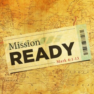 ”Mission Ready: How God Equips His People to Accomplish His Will” Mark 6 By: Pastor Josh Slinkard