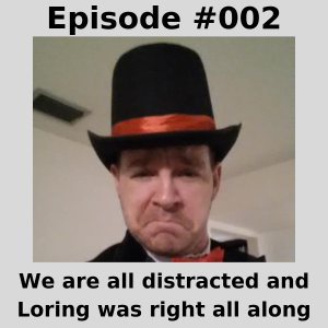 Episode #002 - We are all distracted and Loring was right all along