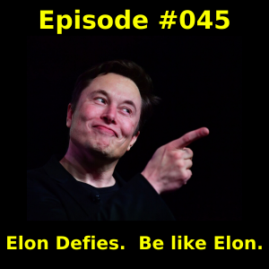 Episode #045 - Elon Defies.  Be like Elon.