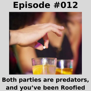 Episode #012 -  Both parties are predators, and you’ve been Roofied