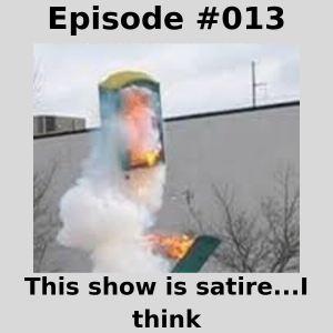 Episode #013 - This show is satire...I think