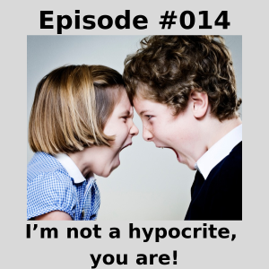 Episode #014 - I’m not a hypocrite, you are!