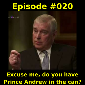 Episode #020 - Excuse me, do you have Prince Andrew in the can?