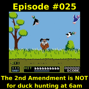 Episode #025 - The 2nd Amendment is NOT for duck hunting at 6am