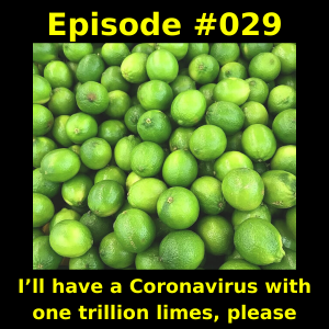 Episode #029 - I’ll have a Coronavirus with one trillion limes, please