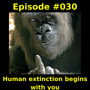 Episode #030 - Human extinction begins with you